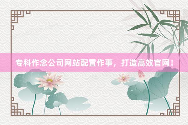 专科作念公司网站配置作事，打造高效官网！