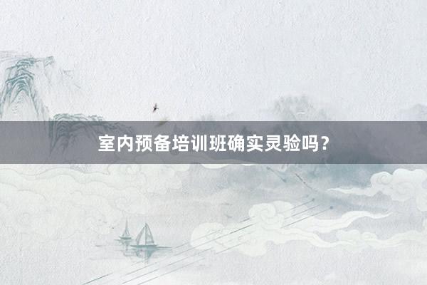 室内预备培训班确实灵验吗?