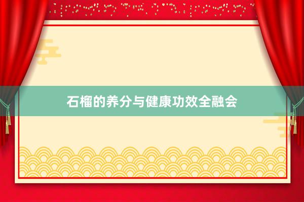 石榴的养分与健康功效全融会